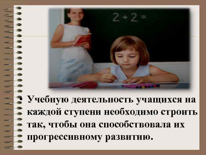  • Учебную деятельность учащихся на каждой ступени необходимо строить так, чтобы она способствовала