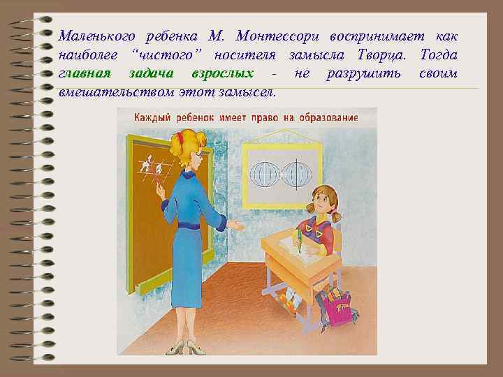 Маленького ребенка М. Монтессори воспринимает как наиболее “чистого” носителя замысла Творца. Тогда главная задача