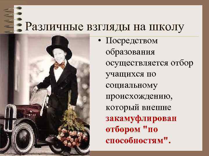 Различные взгляды на школу • Посредством образования осуществляется отбор учащихся по социальному происхождению, который