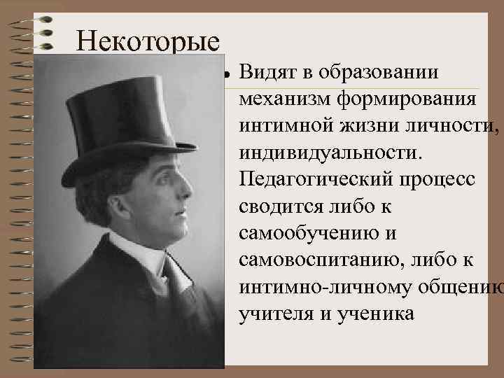 Некоторые Видят в образовании механизм формирования интимной жизни личности, индивидуальности. Педагогический процесс сводится либо