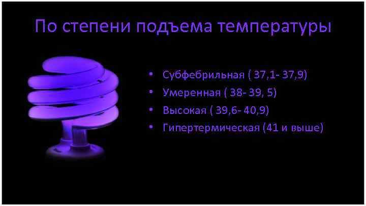 По степени подъема температуры • • Субфебрильная ( 37, 1 - 37, 9) Умеренная