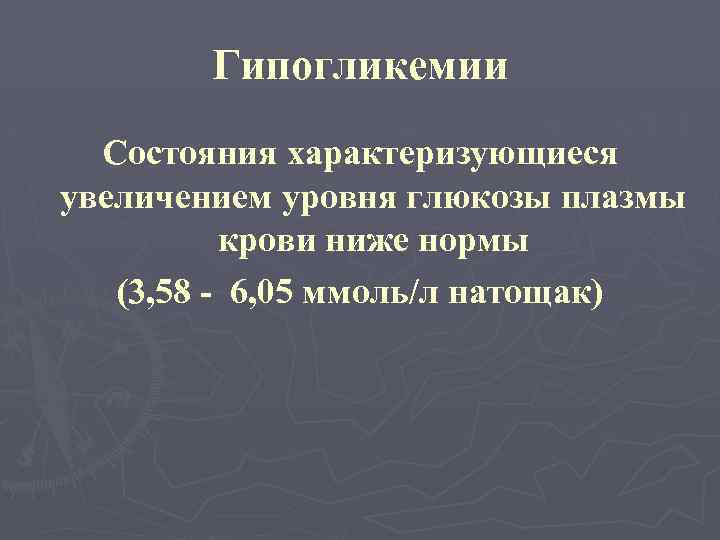Гипогликемии Состояния характеризующиеся увеличением уровня глюкозы плазмы крови ниже нормы (3, 58 - 6,