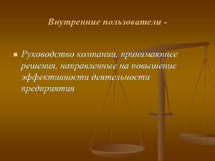 Внутренние пользователи - n Руководство компании, принимающее решения, направленные на повышение эффективности деятельности предприятия