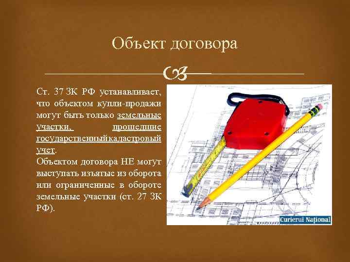 Объект договора Ст. 37 ЗК РФ устанавливает, что объектом купли продажи могут быть только