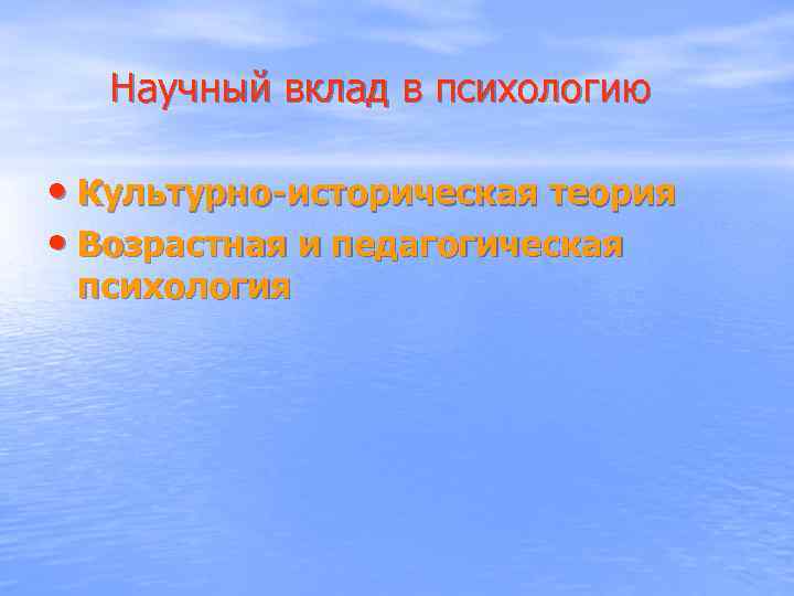  Научный вклад в психологию • Культурно-историческая теория • Возрастная и педагогическая психология 