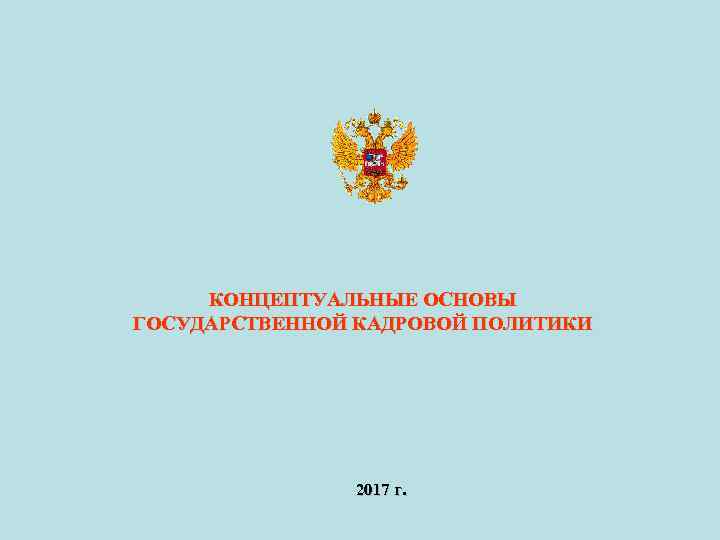КОНЦЕПТУАЛЬНЫЕ ОСНОВЫ ГОСУДАРСТВЕННОЙ КАДРОВОЙ ПОЛИТИКИ 2017 г. 