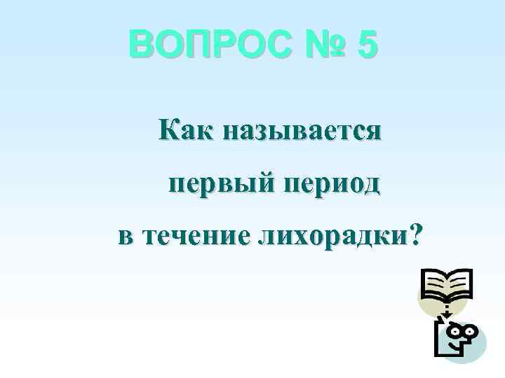 ВОПРОС № 5 Как называется первый период в течение лихорадки? 