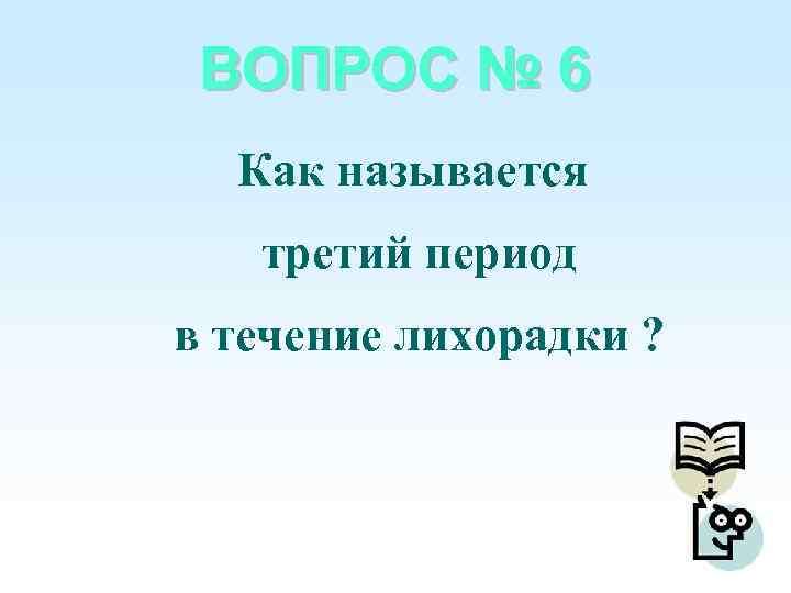 ВОПРОС № 6 Как называется третий период в течение лихорадки ? 