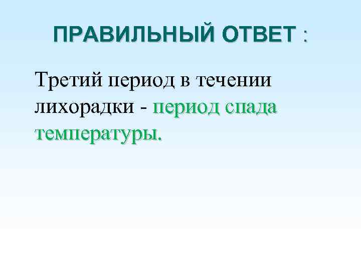 ПРАВИЛЬНЫЙ ОТВЕТ : Третий период в течении лихорадки - период спада температуры. 