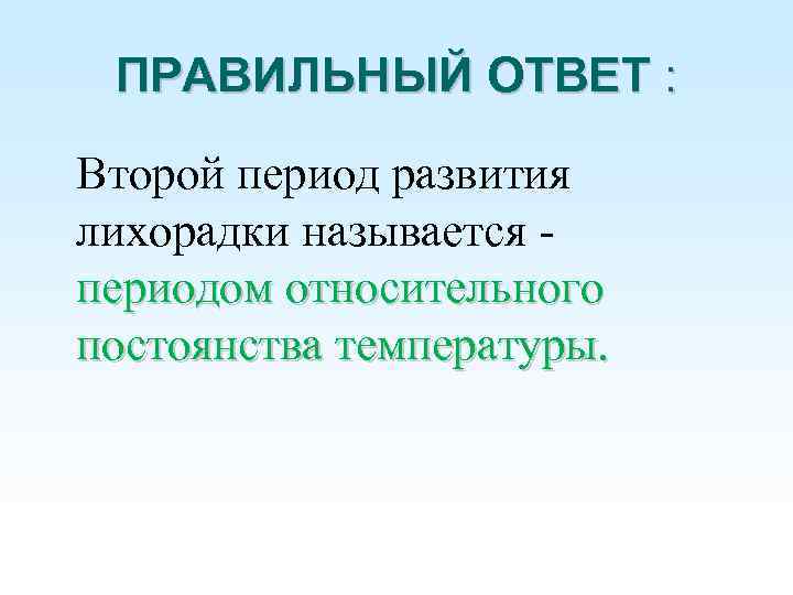 ПРАВИЛЬНЫЙ ОТВЕТ : Второй период развития лихорадки называется периодом относительного постоянства температуры. 