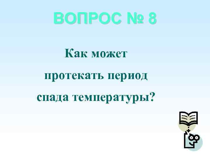 ВОПРОС № 8 Как может протекать период спада температуры? 