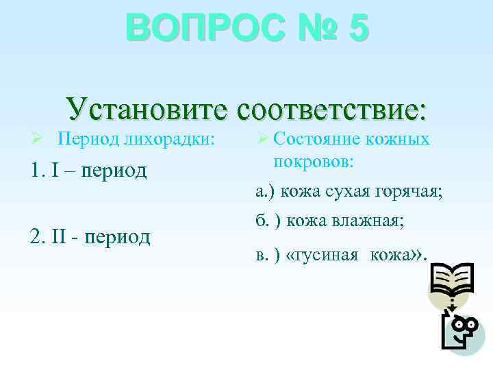 ВОПРОС № 5 Установите соответствие: Период лихорадки: 1. I – период 2. II -
