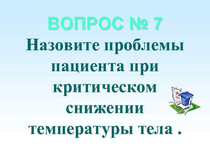 ВОПРОС № 7 Назовите проблемы пациента при критическом снижении температуры тела. 