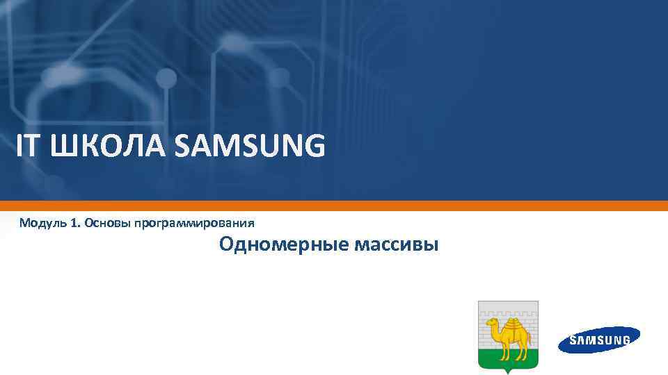 IT ШКОЛА SAMSUNG Модуль 1. Основы программирования Одномерные массивы 