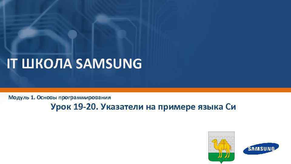 IT ШКОЛА SAMSUNG Модуль 1. Основы программирования Урок 19 -20. Указатели на примере языка