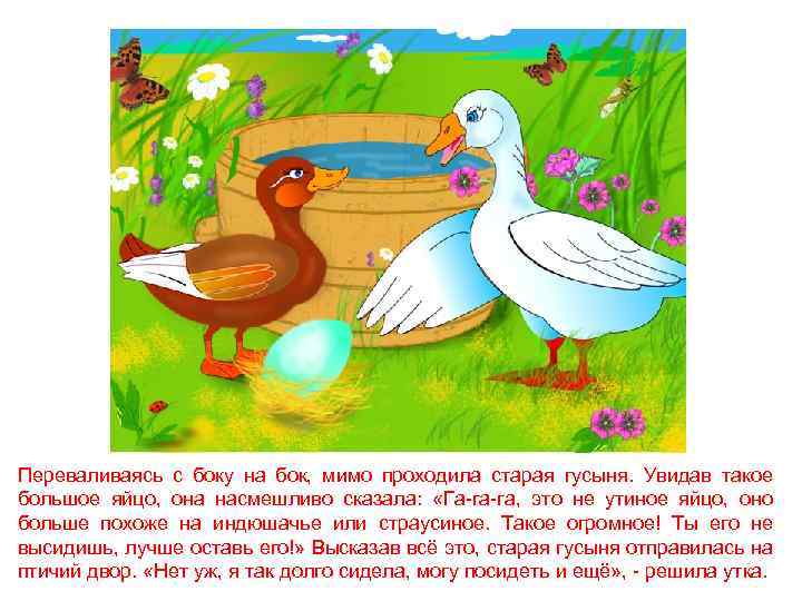 Переваливаясь с боку на бок, мимо проходила старая гусыня. Увидав такое большое яйцо, она