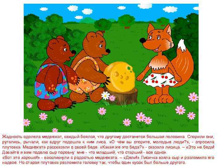 Жадность одолела медвежат, каждый боялся, что другому достанется большая половина. Спорили они, ругались, рычали,