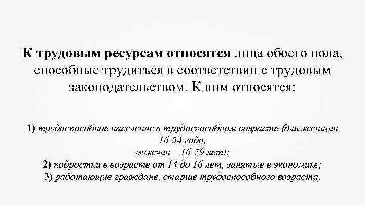 К трудовым ресурсам относятся лица обоего пола, способные трудиться в соответствии с трудовым законодательством.