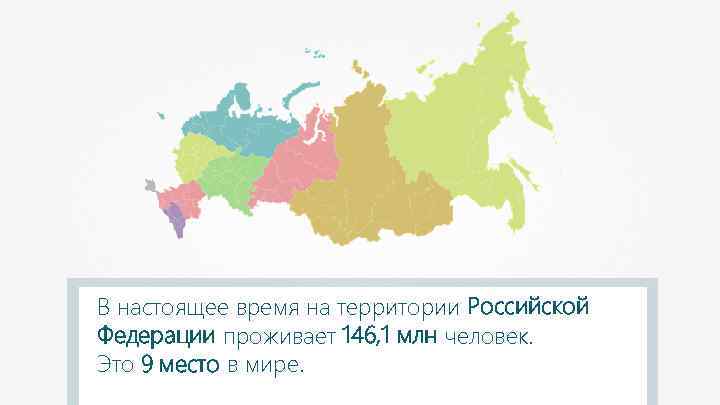 В настоящее время на территории Российской Федерации проживает 146, 1 млн человек. Это 9
