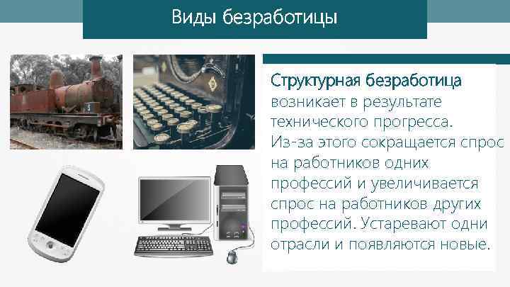Виды безработицы Структурная безработица возникает в результате технического прогресса. Из-за этого сокращается спрос на
