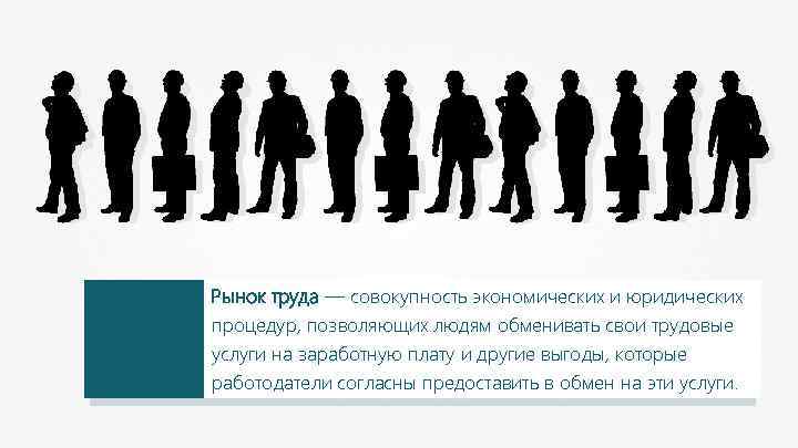 Рынок труда — совокупность экономических и юридических процедур, позволяющих людям обменивать свои трудовые услуги