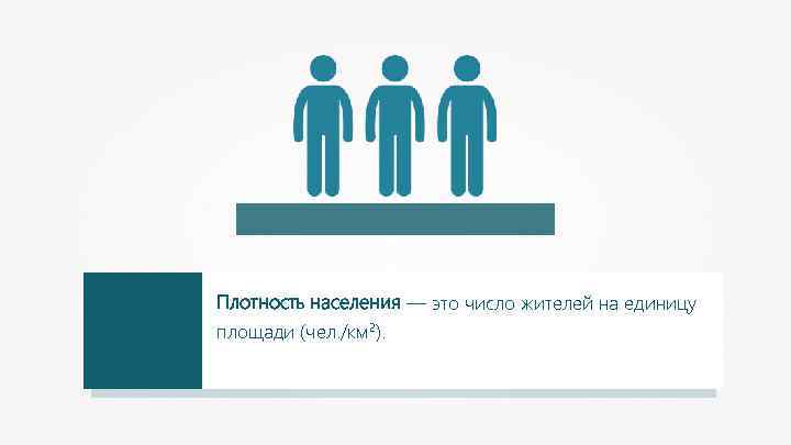 Плотность населения — это число жителей на единицу площади (чел. /км 2). 