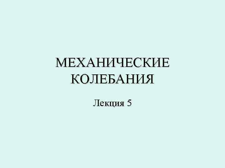 МЕХАНИЧЕСКИЕ КОЛЕБАНИЯ Лекция 5 