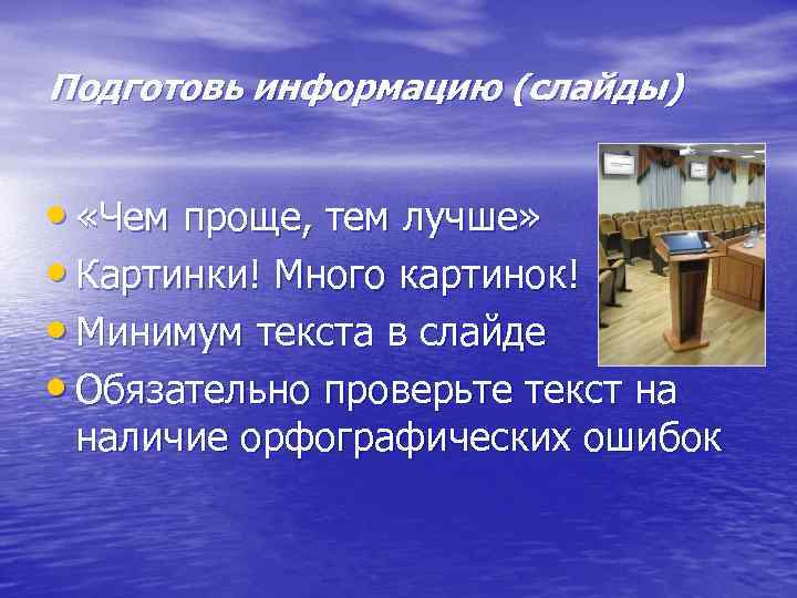 Подготовь информацию (слайды) • «Чем проще, тем лучше» • Картинки! Много картинок! • Минимум