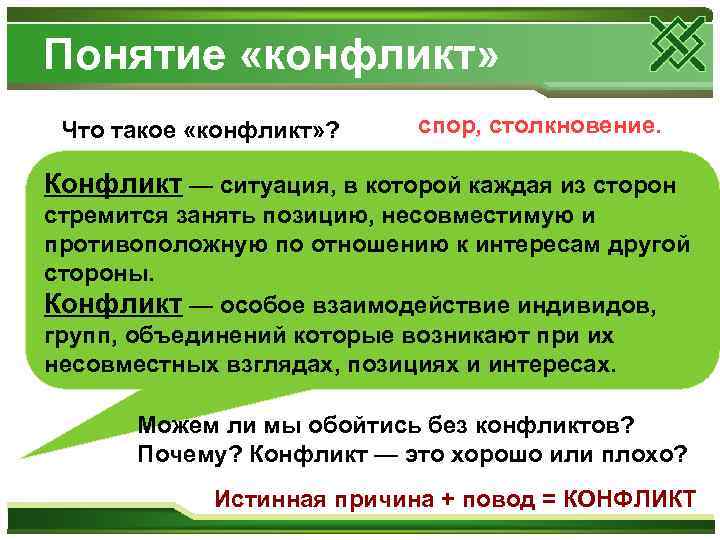 Понятие «конфликт» Что такое «конфликт» ? спор, столкновение. Конфликт — ситуация, в которой каждая