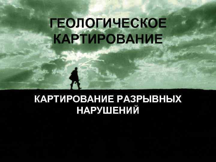 ГЕОЛОГИЧЕСКОЕ КАРТИРОВАНИЕ РАЗРЫВНЫХ НАРУШЕНИЙ 
