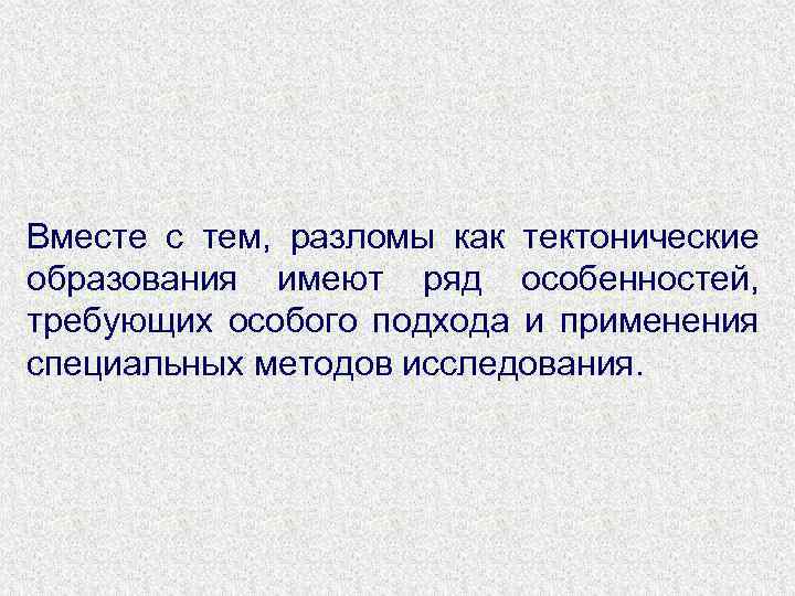 Вместе с тем, разломы как тектонические образования имеют ряд особенностей, требующих особого подхода и