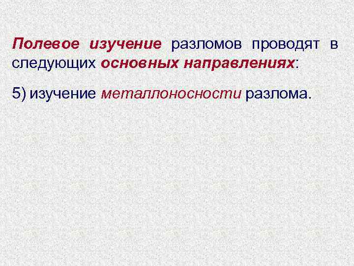 Полевое изучение разломов проводят в следующих основных направлениях: 5) изучение металлоносности разлома. 