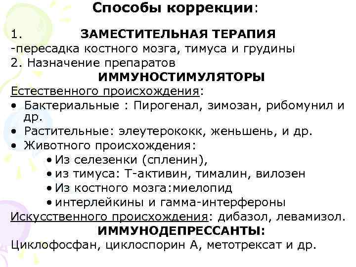Способы коррекции: 1. ЗАМЕСТИТЕЛЬНАЯ ТЕРАПИЯ -пересадка костного мозга, тимуса и грудины 2. Назначение препаратов