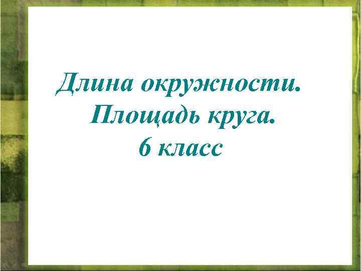 Длина окружности. Площадь круга. 6 класс 