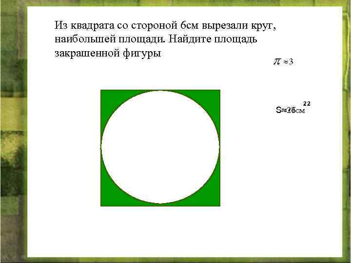Из квадрата со стороной 6 см вырезали круг, наибольшей площади. Найдите площадь закрашенной фигуры