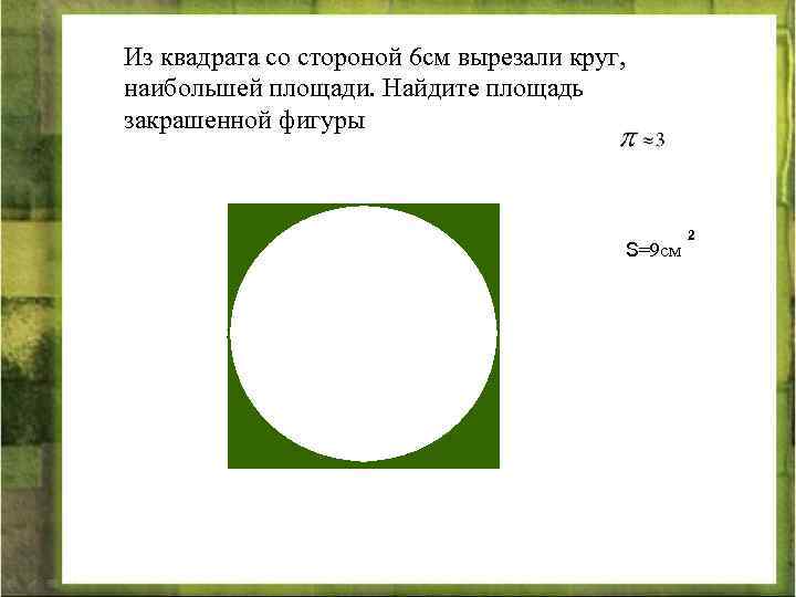 Из квадрата со стороной 6 см вырезали круг, наибольшей площади. Найдите площадь закрашенной фигуры