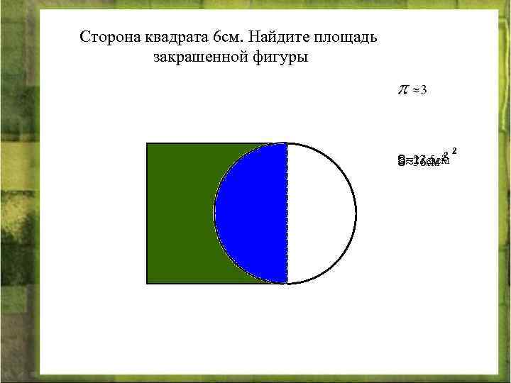 Сторона квадрата 6 см. Найдите площадь закрашенной фигуры S=27 см 2 S=13, 5 см
