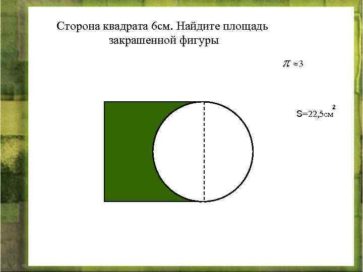 Сторона квадрата 6 см. Найдите площадь закрашенной фигуры 2 S=22, 5 см 