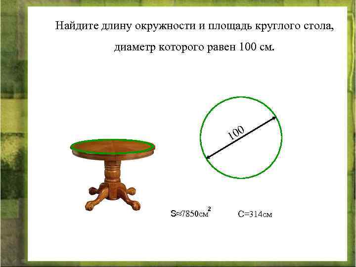 Найдите длину окружности и площадь круглого стола, диаметр которого равен 100 см. 00 1