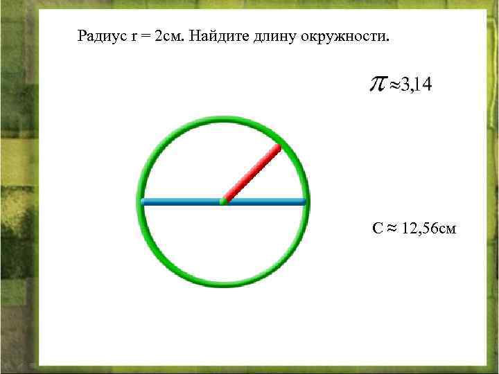Радиус r = 2 см. Найдите длину окружности. С ≈ 12, 56 см 