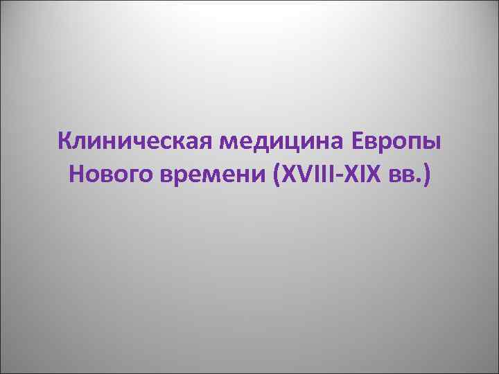 Клиническая медицина Европы Нового времени (XVIII-XIX вв. ) 