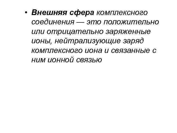 • Внешняя сфера комплексного соединения — это положительно или отрицательно заряженные ионы, нейтрализующие