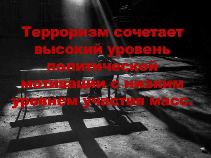 Терроризм сочетает высокий уровень политической мотивации с низким уровнем участия масс. 