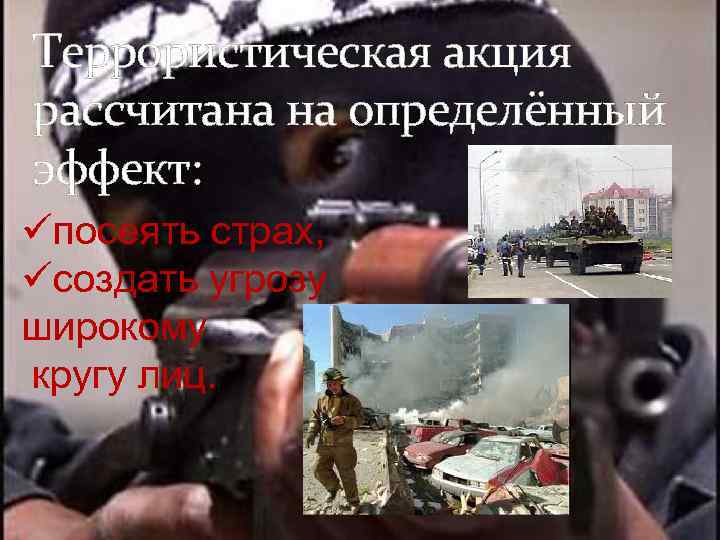 Террористическая акция рассчитана на определённый эффект: üпосеять страх, üсоздать угрозу широкому кругу лиц. 