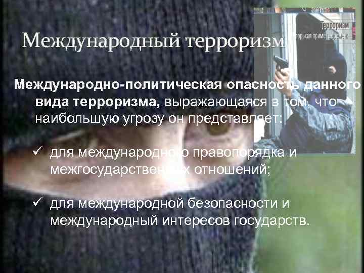 Международный терроризм Международно-политическая опасность данного вида терроризма, выражающаяся в том, что наибольшую угрозу он