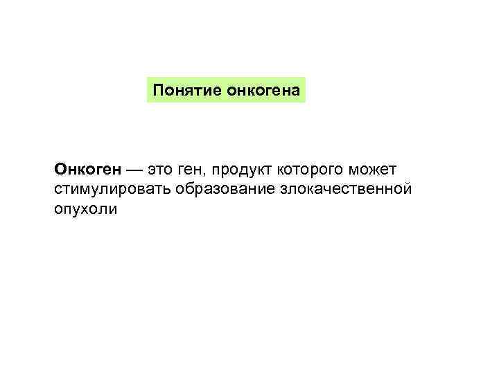 Понятие онкогена Онкоген — это ген, продукт которого может стимулировать образование злокачественной опухоли 