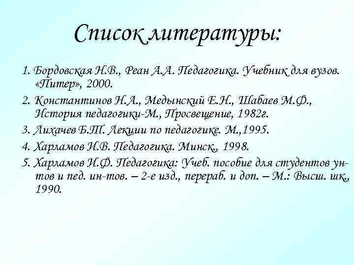 Список литературы: 1. Бордовская Н. В. , Реан А. А. Педагогика. Учебник для вузов.