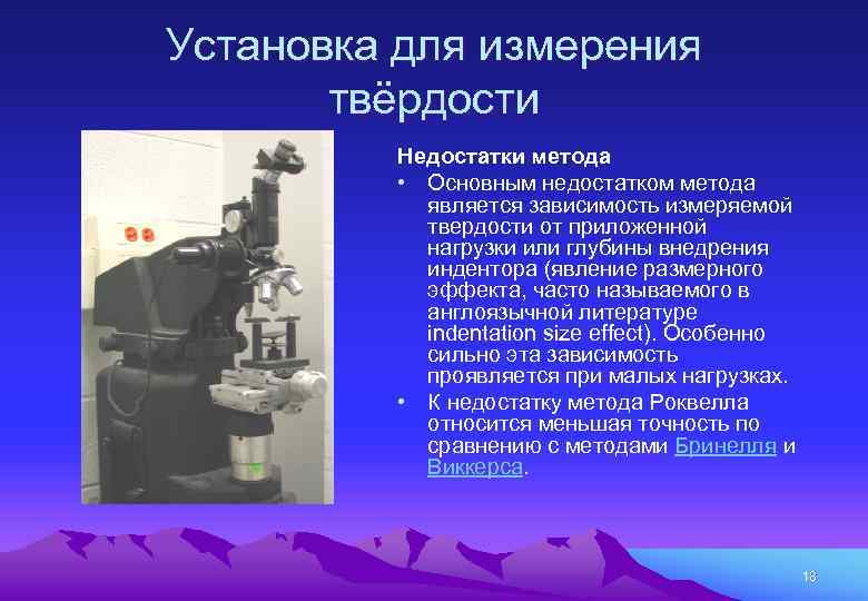 Установка для измерения твёрдости Недостатки метода • Основным недостатком метода является зависимость измеряемой твердости