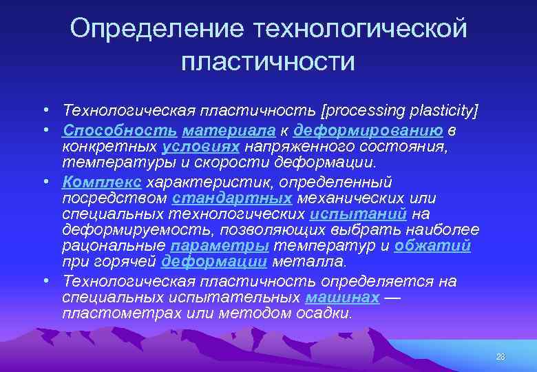 Определение технологической пластичности • Технологическая пластичность [processing plasticity] • Способность материала к деформированию в