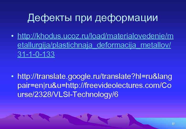 Дефекты при деформации • http: //khodus. ucoz. ru/load/materialovedenie/m etallurgija/plastichnaja_deformacija_metallov/ 31 -1 -0 -133 •